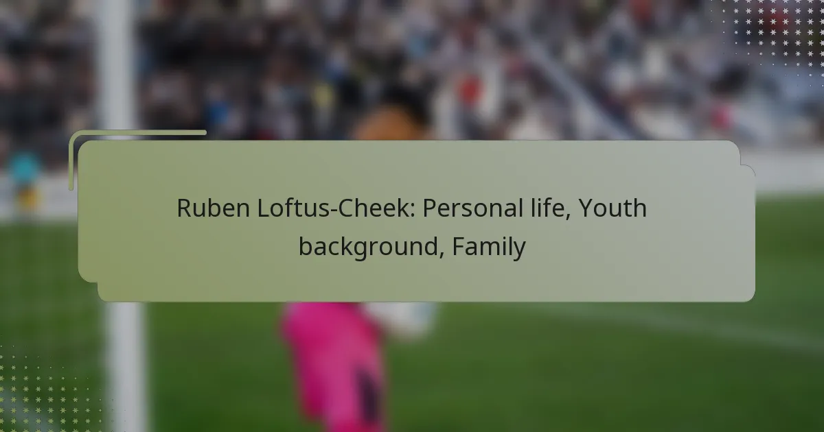 Ruben Loftus-Cheek: Personal life, Youth background, Family