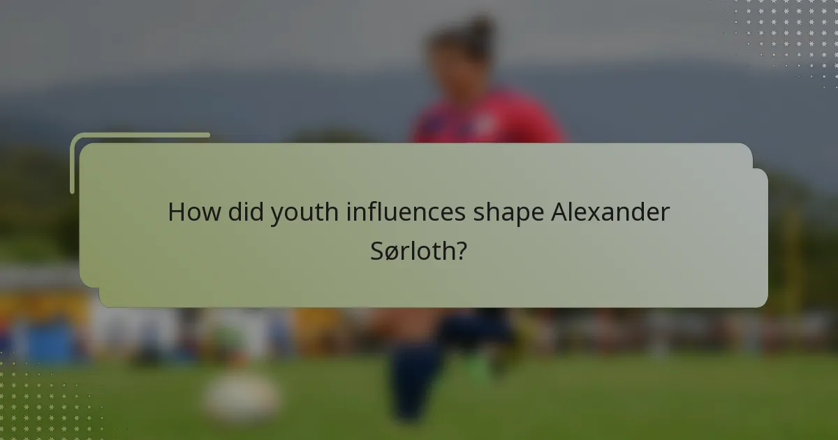 How did youth influences shape Alexander Sørloth?