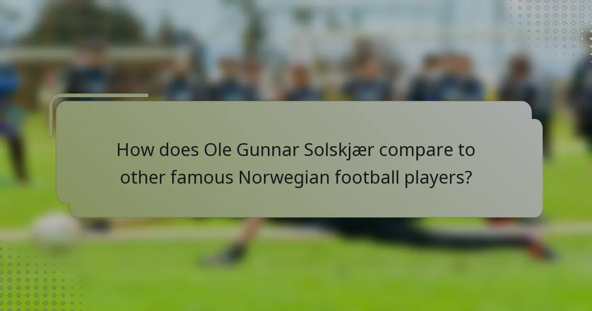 How does Ole Gunnar Solskjær compare to other famous Norwegian football players?