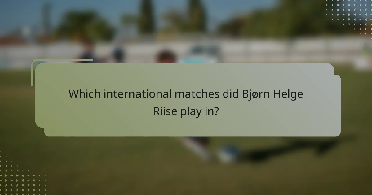 Which international matches did Bjørn Helge Riise play in?